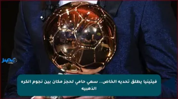 فيتينيا يطلق تحديه الخاص.. سعي حامي لحجز مكان بين نجوم الكرة الذهبية